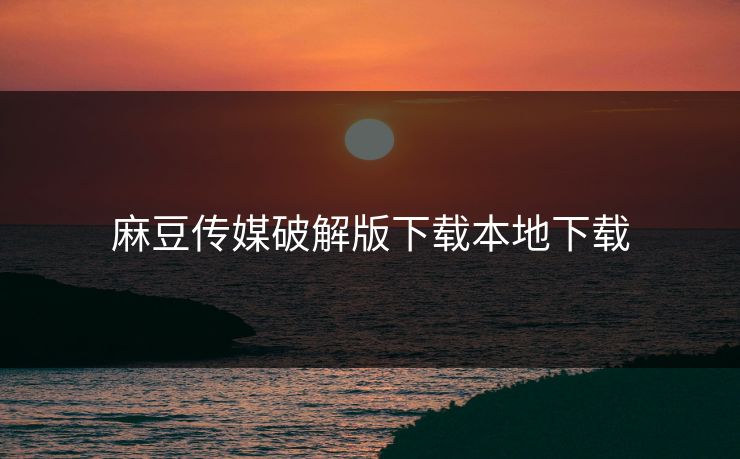 麻豆传媒破解版下载本地下载