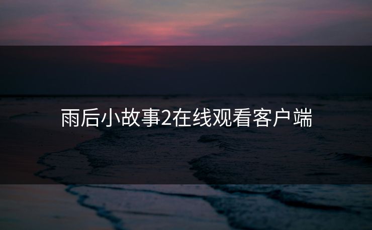 雨后小故事2在线观看客户端