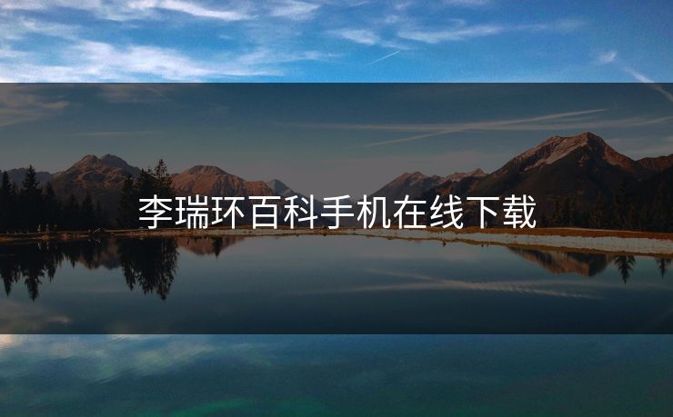 李瑞环百科手机在线下载